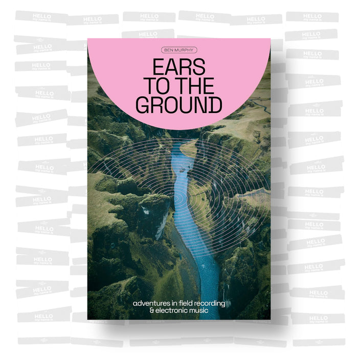 Ben Murphy - Ears To The Ground: Adventures in Field Recording & Electronic Music