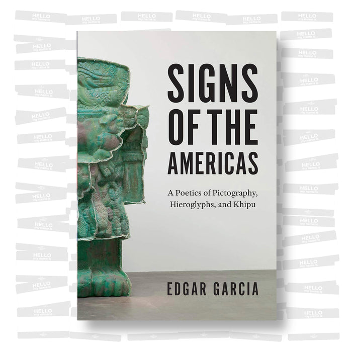 Edgar Garcia - Signs of the Americas: A Poetics of Pictography, Hieroglyphs, and Khipu